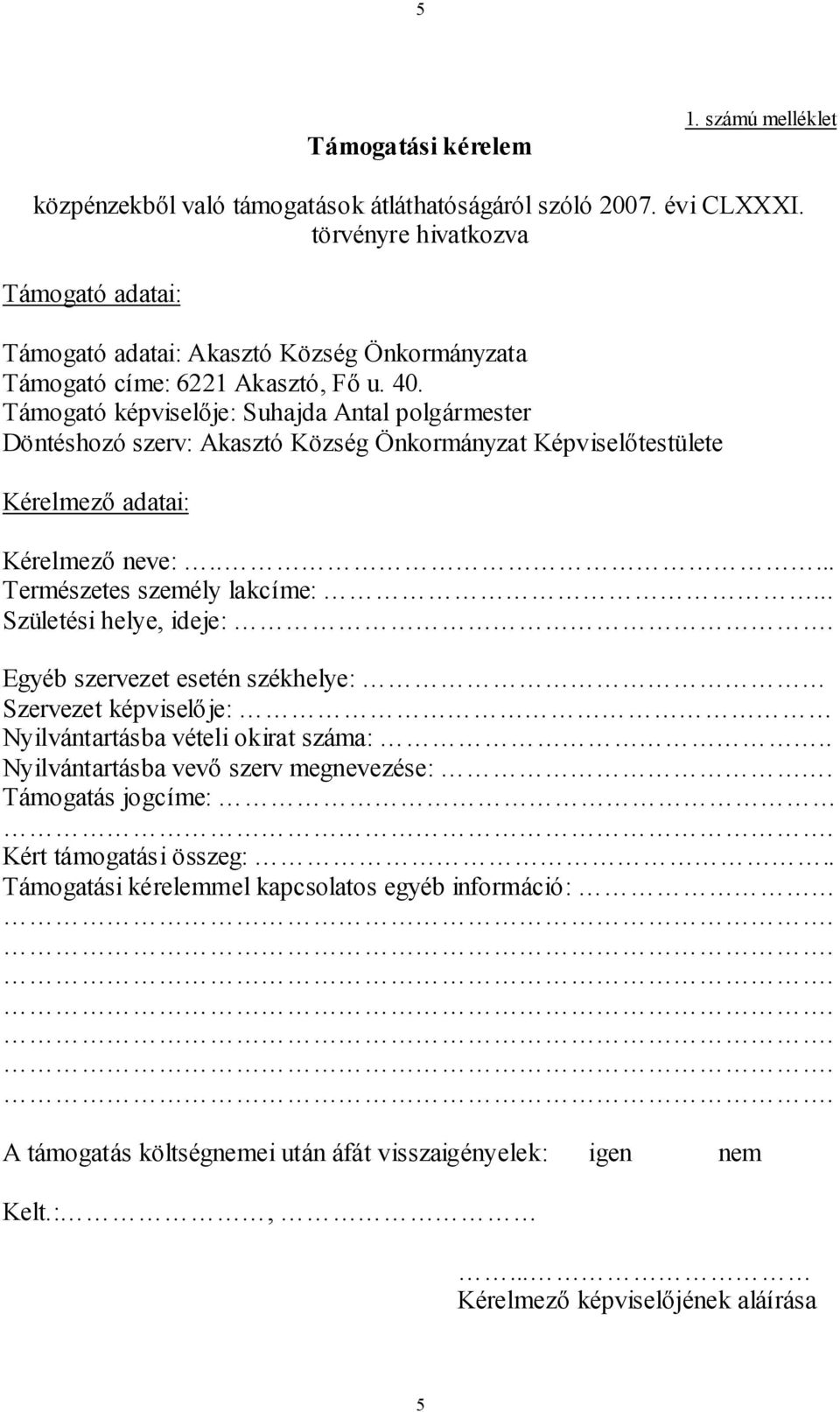 Támogató képviselője: Suhajda Antal polgármester Döntéshozó szerv: Akasztó Község Önkormányzat Képviselőtestülete Kérelmező adatai: Kérelmező neve:..... Természetes személy lakcíme:.