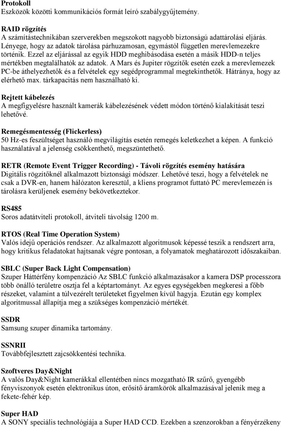 Ezzel az eljárással az egyik HDD meghibásodása esetén a másik HDD-n teljes mértékben megtalálhatók az adatok.