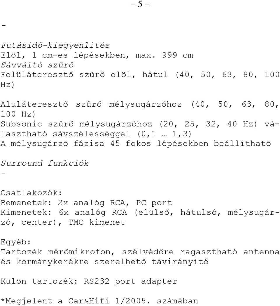 mélysugárzóhoz (20, 25, 32, 40 Hz) választható sávszélességgel (0,1 1,3) A mélysugárzó fázisa 45 fokos lépésekben beállítható Surround funkciók - Csatlakozók: