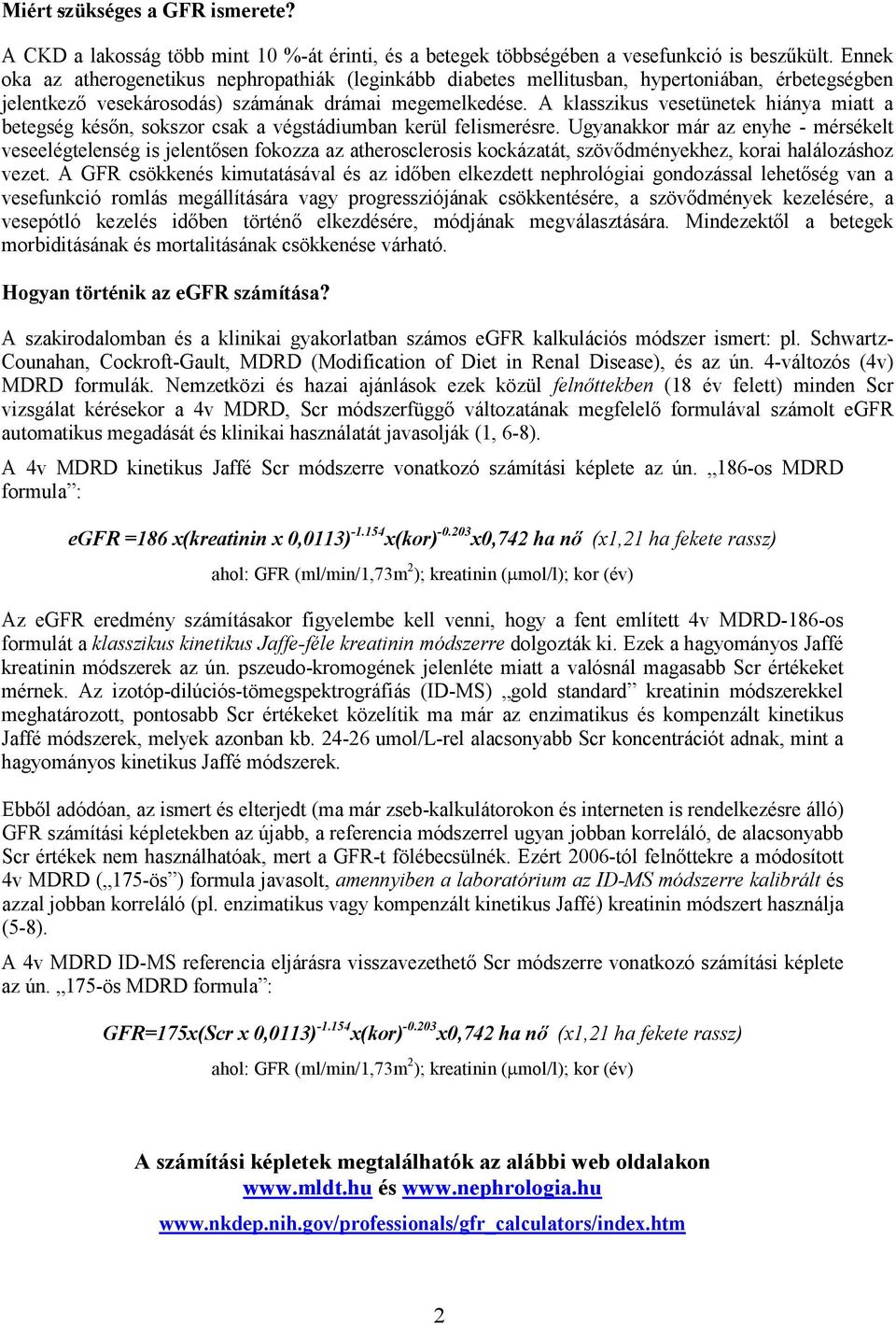 A klasszikus vesetünetek hiánya miatt a betegség későn, sokszor csak a végstádiumban kerül felismerésre.