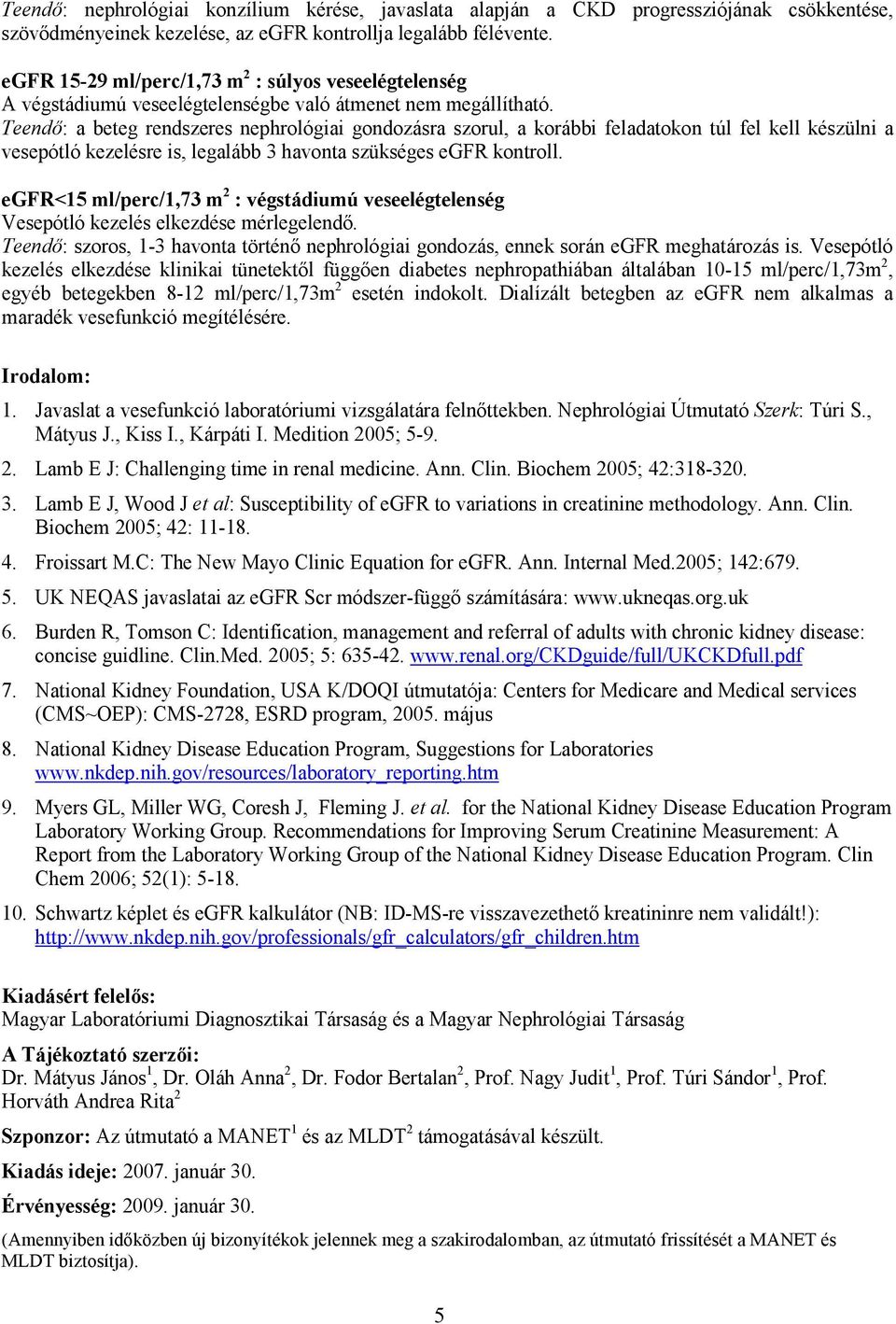 Teendő: a beteg rendszeres nephrológiai gondozásra szorul, a korábbi feladatokon túl fel kell készülni a vesepótló kezelésre is, legalább 3 havonta szükséges egfr kontroll.