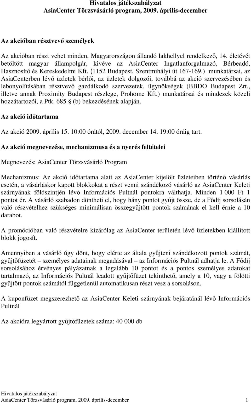 ) munkatársai, az AsiaCenterben lévő üzletek bérlői, az üzletek dolgozói, továbbá az akció szervezésében és lebonyolításában résztvevő gazdálkodó szervezetek, ügynökségek (BBDO Budapest Zrt.