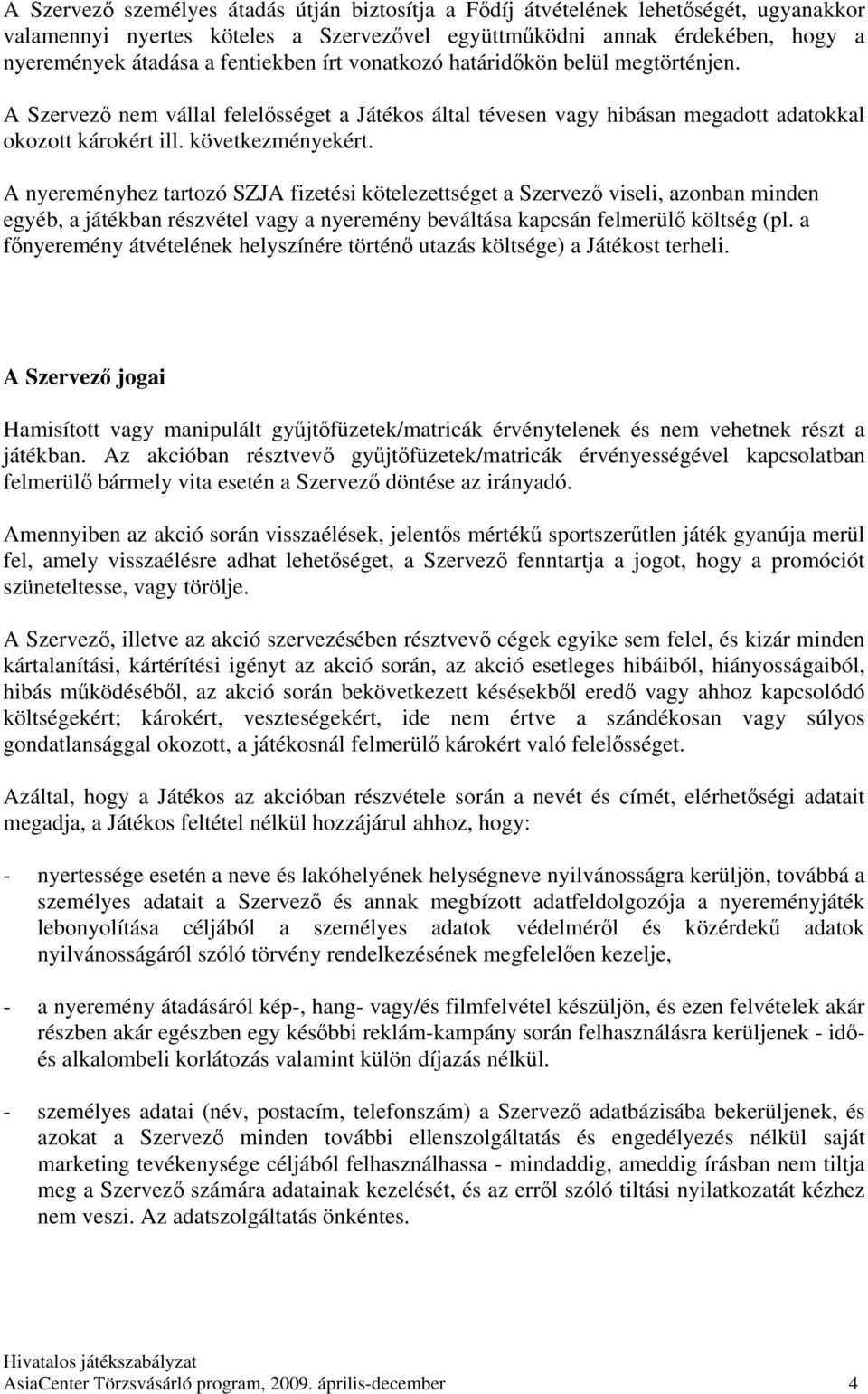 A nyereményhez tartozó SZJA fizetési kötelezettséget a Szervező viseli, azonban minden egyéb, a játékban részvétel vagy a nyeremény beváltása kapcsán felmerülő költség (pl.