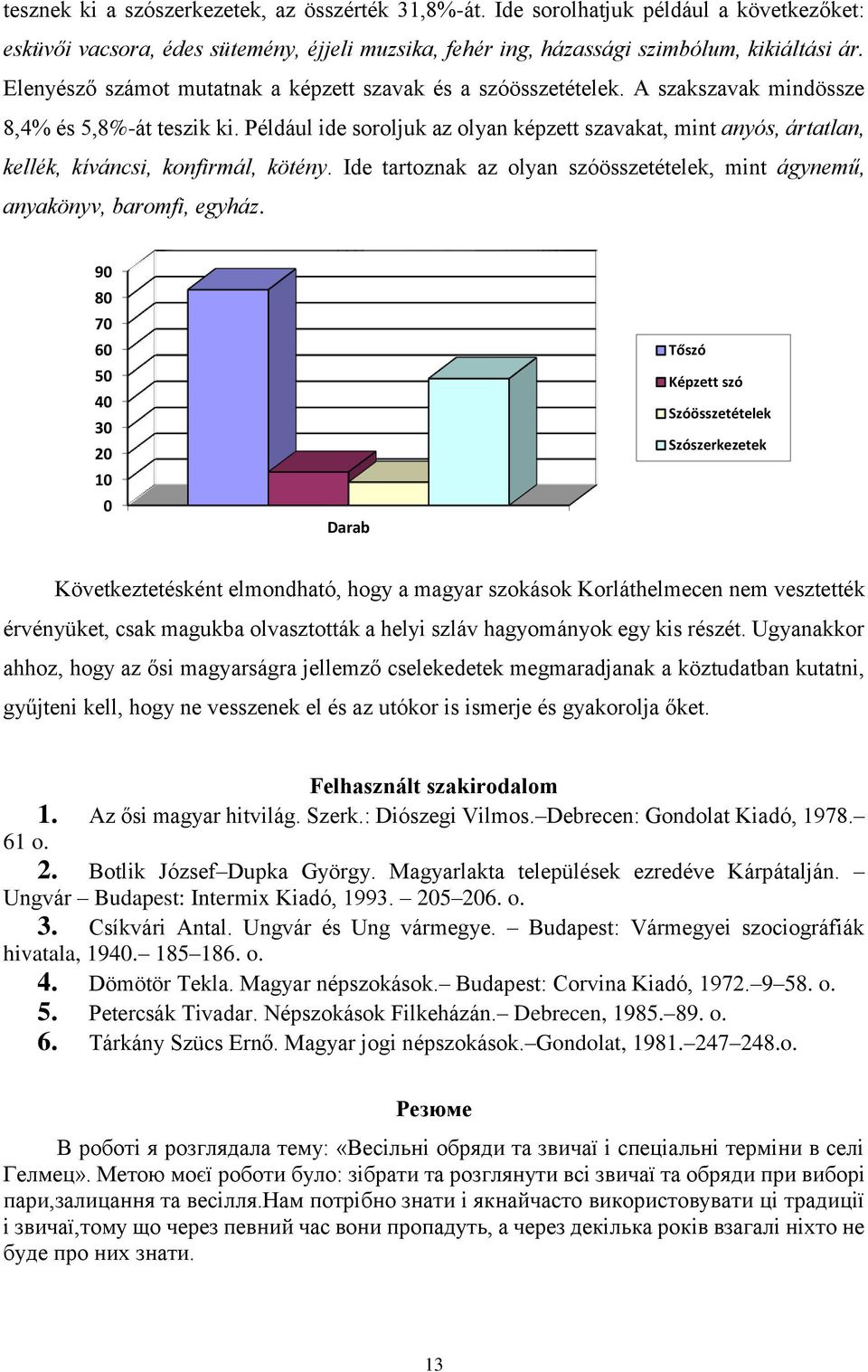 Például ide soroljuk az olyan képzett szavakat, mint anyós, ártatlan, kellék, kíváncsi, konfirmál, kötény. Ide tartoznak az olyan szóösszetételek, mint ágynemű, anyakönyv, baromfi, egyház.