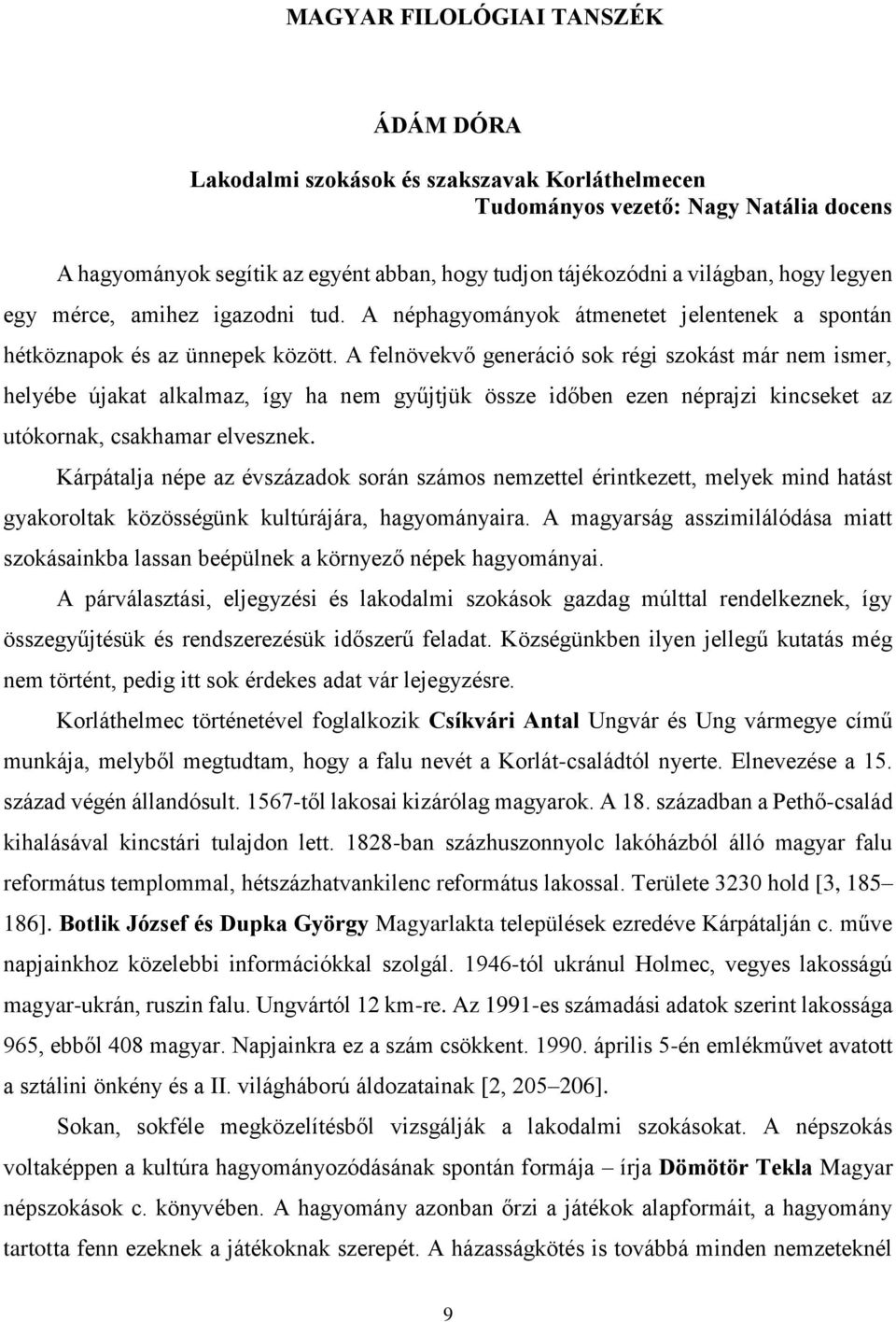 A felnövekvő generáció sok régi szokást már nem ismer, helyébe újakat alkalmaz, így ha nem gyűjtjük össze időben ezen néprajzi kincseket az utókornak, csakhamar elvesznek.