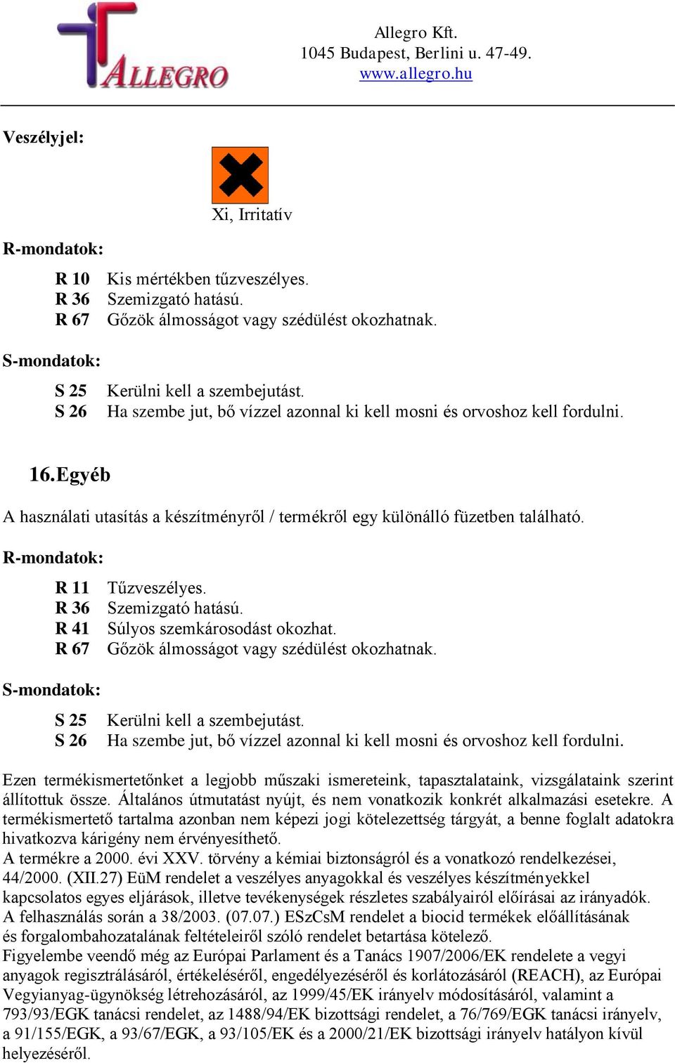 R 36 Szemizgató hatású. R 41 Súlyos szemkárosodást okozhat. R 67 Gőzök álmosságot vagy szédülést okozhatnak. S-mondatok: S 25 S 26 Kerülni kell a szembejutást.