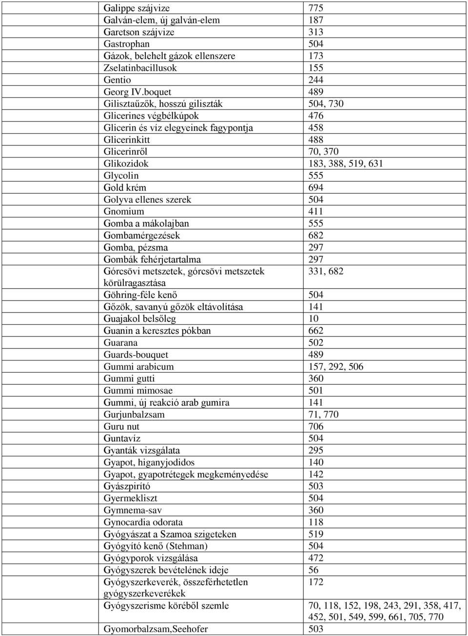 Gold krém 694 Golyva ellenes szerek 504 Gnomium 411 Gomba a mákolajban 555 Gombamérgezések 682 Gomba, pézsma 297 Gombák fehérjetartalma 297 Górcsövi metszetek, górcsövi metszetek 331, 682