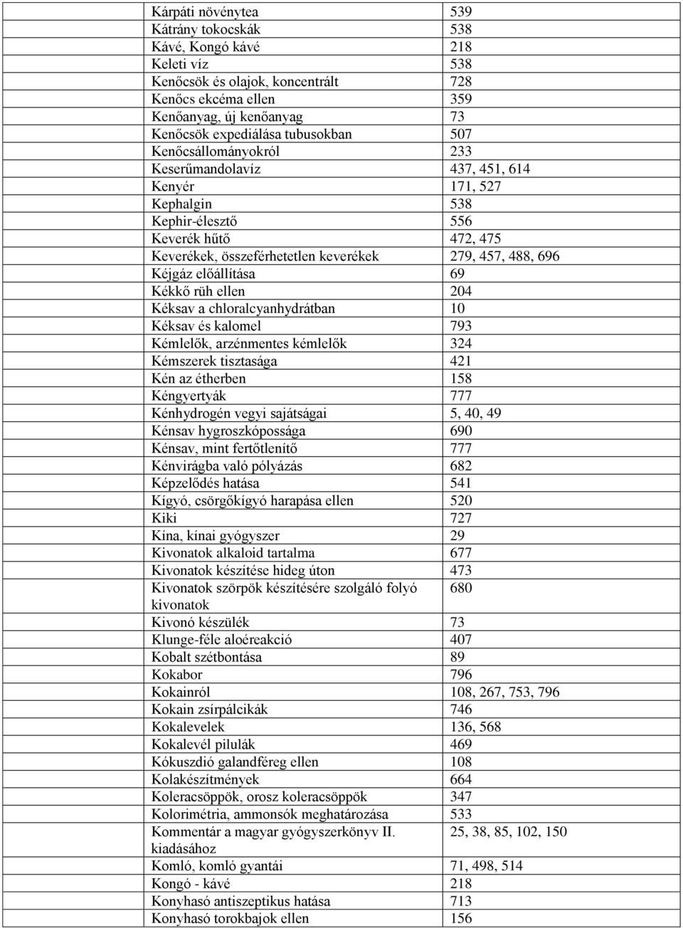 előállítása 69 Kékkő rüh ellen 204 Kéksav a chloralcyanhydrátban 10 Kéksav és kalomel 793 Kémlelők, arzénmentes kémlelők 324 Kémszerek tisztasága 421 Kén az étherben 158 Kéngyertyák 777 Kénhydrogén