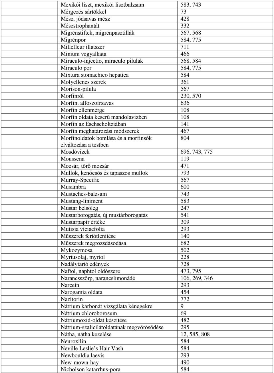 alfoszofrsavas 636 Morfin ellenmérge 108 Morfin oldata keserű mandolavízben 108 Morfin az Eschscholtziában 141 Morfin meghatározási módszerek 467 Morfinoldatok bomlása és a morfinsók 804 elváltozása