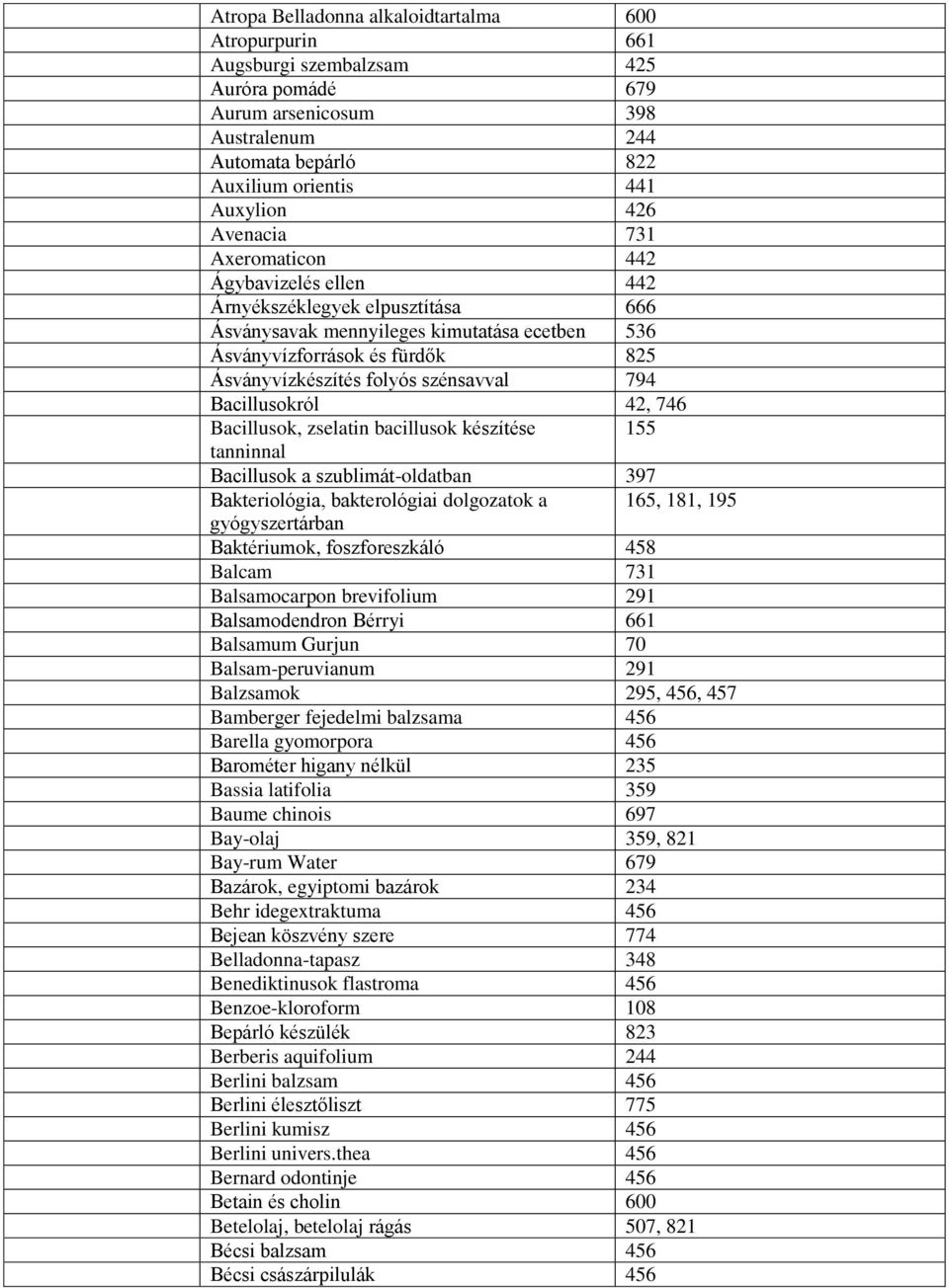 szénsavval 794 Bacillusokról 42, 746 Bacillusok, zselatin bacillusok készítése 155 tanninnal Bacillusok a szublimát-oldatban 397 Bakteriológia, bakterológiai dolgozatok a 165, 181, 195
