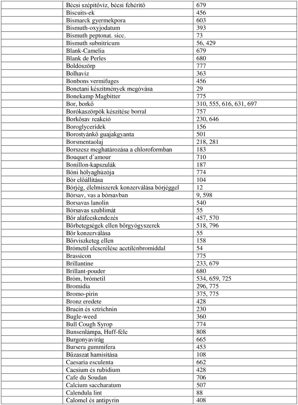 616, 631, 697 Borókaszörpök készítése borral 757 Borkősav reakció 230, 646 Boroglyceridek 156 Borostyánkő guajakgyanta 501 Borsmentaolaj 218, 281 Borszesz meghatározása a chloroformban 183 Bouquet d