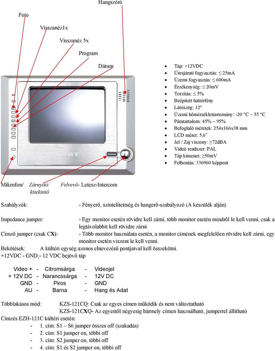 Mikrofon/ Zárnyitó/ kitekintő Szabályzók: Felvevő- Letesz-Intercom - Fényerő, színtelítettség és hangerő-szabályozó (A készülék alján) Impedance jumper: - Egy monitor esetén rövidre kell zárni, több
