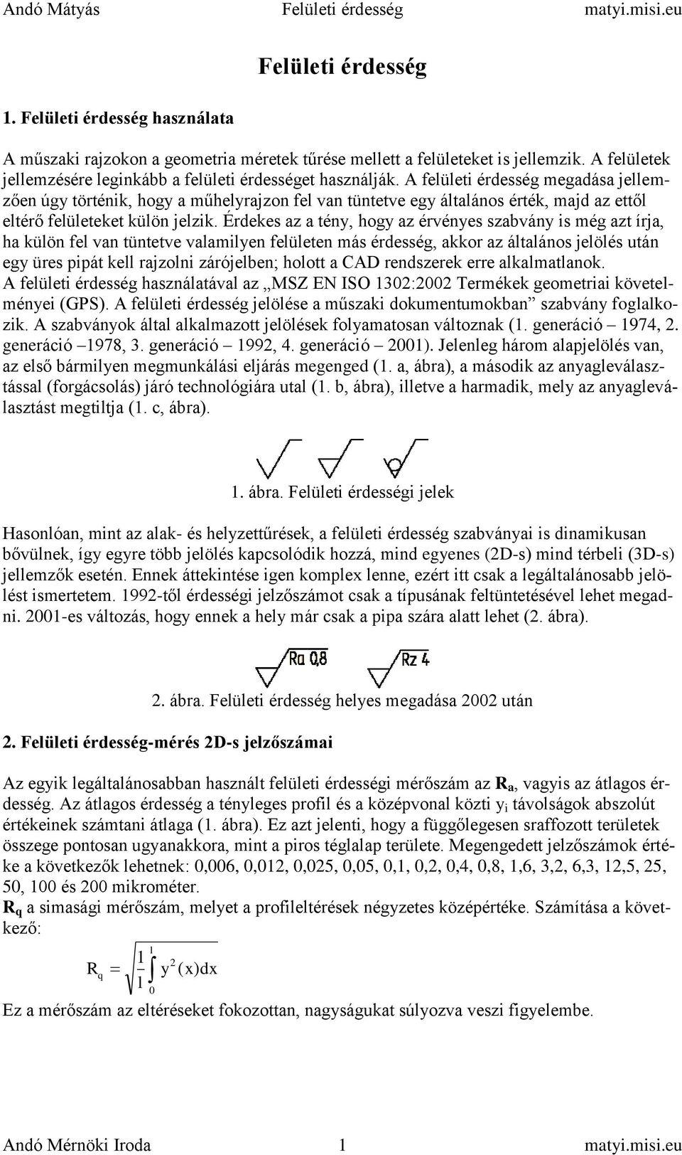 Érdekes az a tény, hogy az érvényes szabvány is még azt írja, ha külön fel van tüntetve valamilyen felületen más érdesség, akkor az általános jelölés után egy üres pipát kell rajzolni zárójelben;