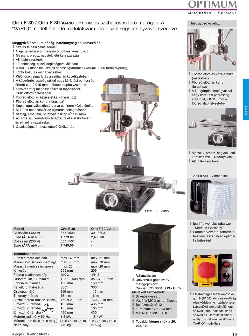 sebesség, ékszíj segítségével állítható A VARIO modellnél széles sebességtartomány (35-tõl 3,300 fordulat/percig) Jobb- balfutás menetvágáshoz Különösen sima futás a szíjhajtás következtében A