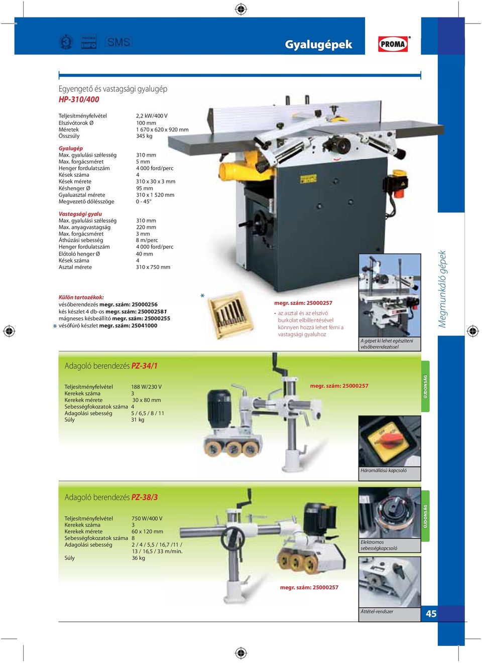 forgácsméret 5 mm Henger fordulatszám 4 000 ford/perc Kések száma 4 Kések mérete 310 x 30 x 3 mm Késhenger Ø 95 mm Gyaluasztal mérete 310 x 1 520 mm Megvezető dőlésszöge 0-45 Vastagsági gyalu Max.