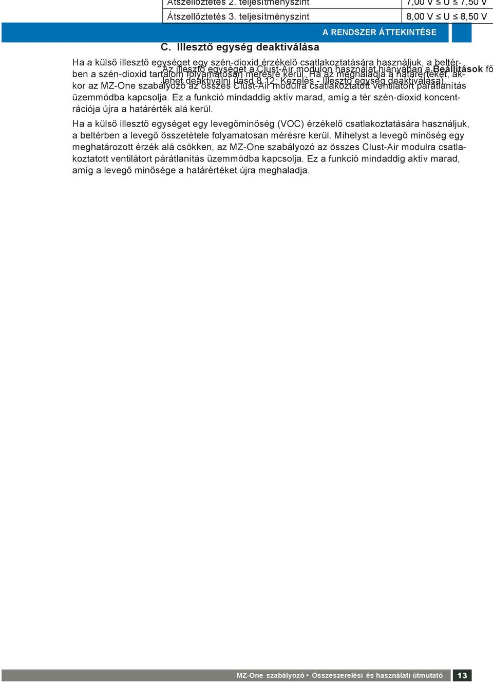 Ha az meghaladja a határértéket, ak- kor az MZ-One szabályozó az összes Clust-Air modulra csatlakoztatott ventilátort párátlanítás üzemmódba kapcsolja.