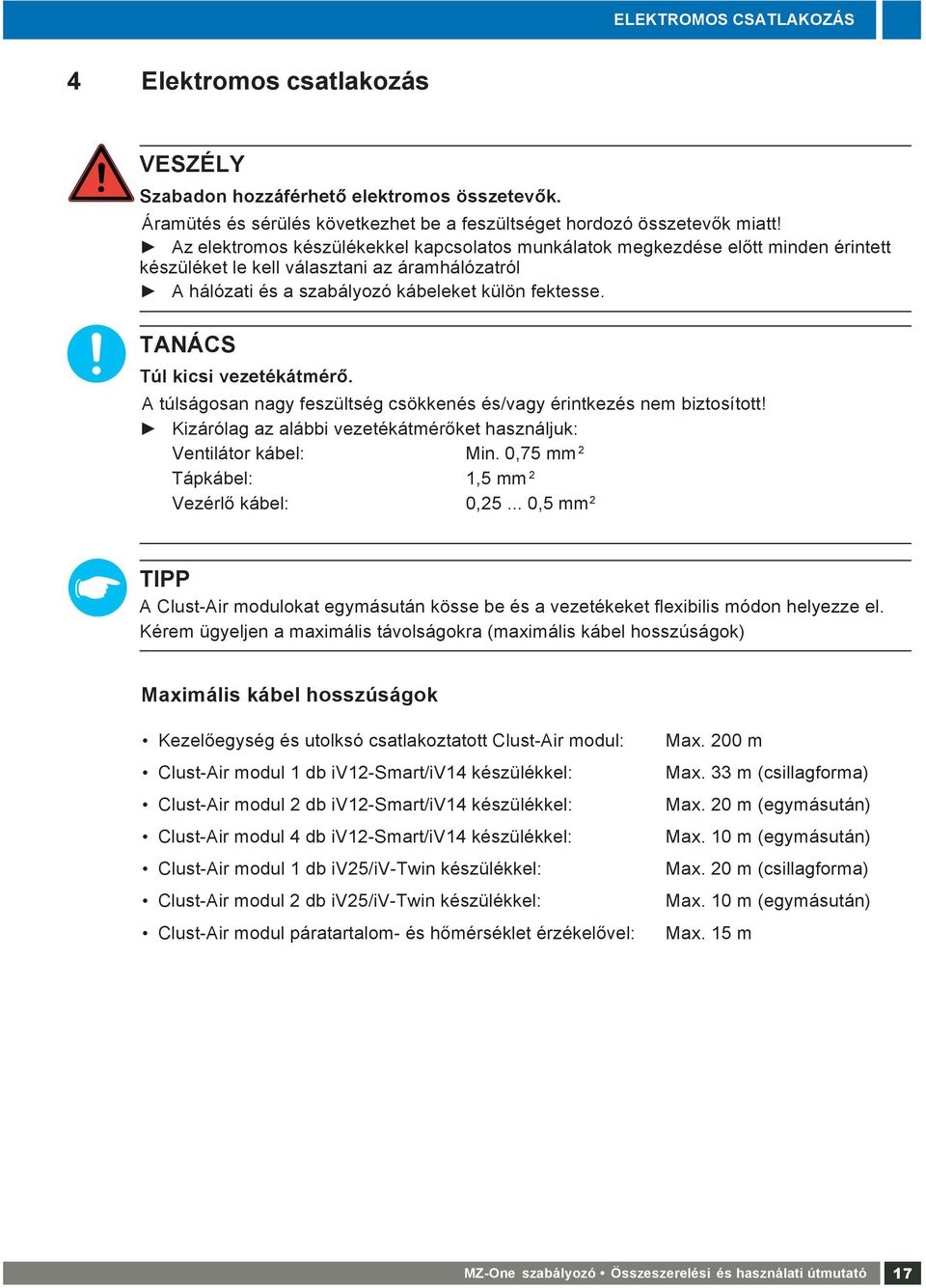 TANÁCS Túl kicsi vezetékátmérő. A túlságosan nagy feszültség csökkenés és/vagy érintkezés nem biztosított! Kizárólag az alábbi vezetékátmérőket használjuk: Ventilátor kábel : Min.