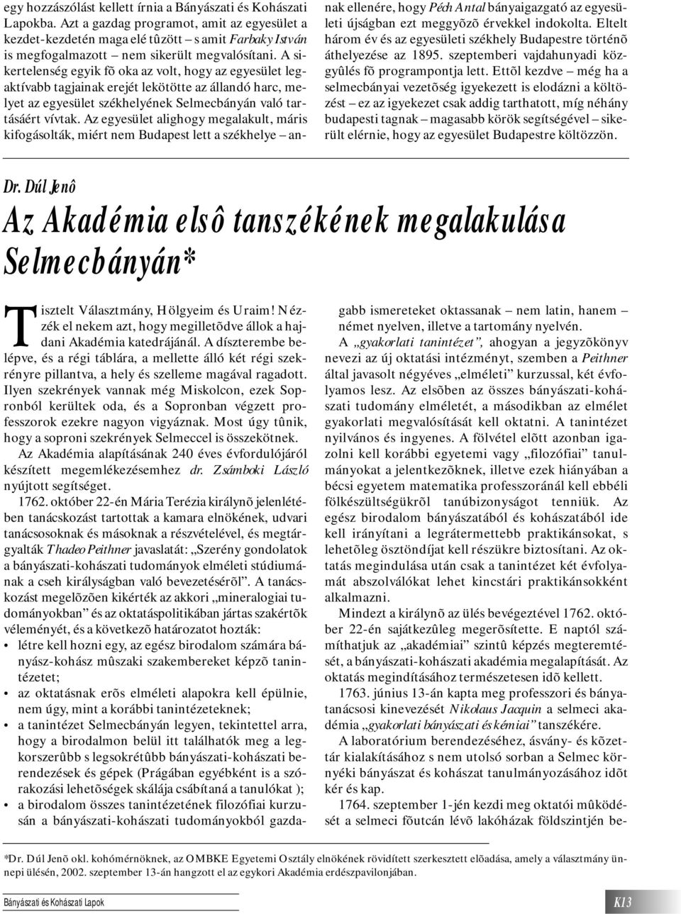 A sikertelenség egyik fõ oka az volt, hogy az egyesület legaktívabb tagjainak erejét lekötötte az állandó harc, melyet az egyesület székhelyének Selmecbányán való tartásáért vívtak.
