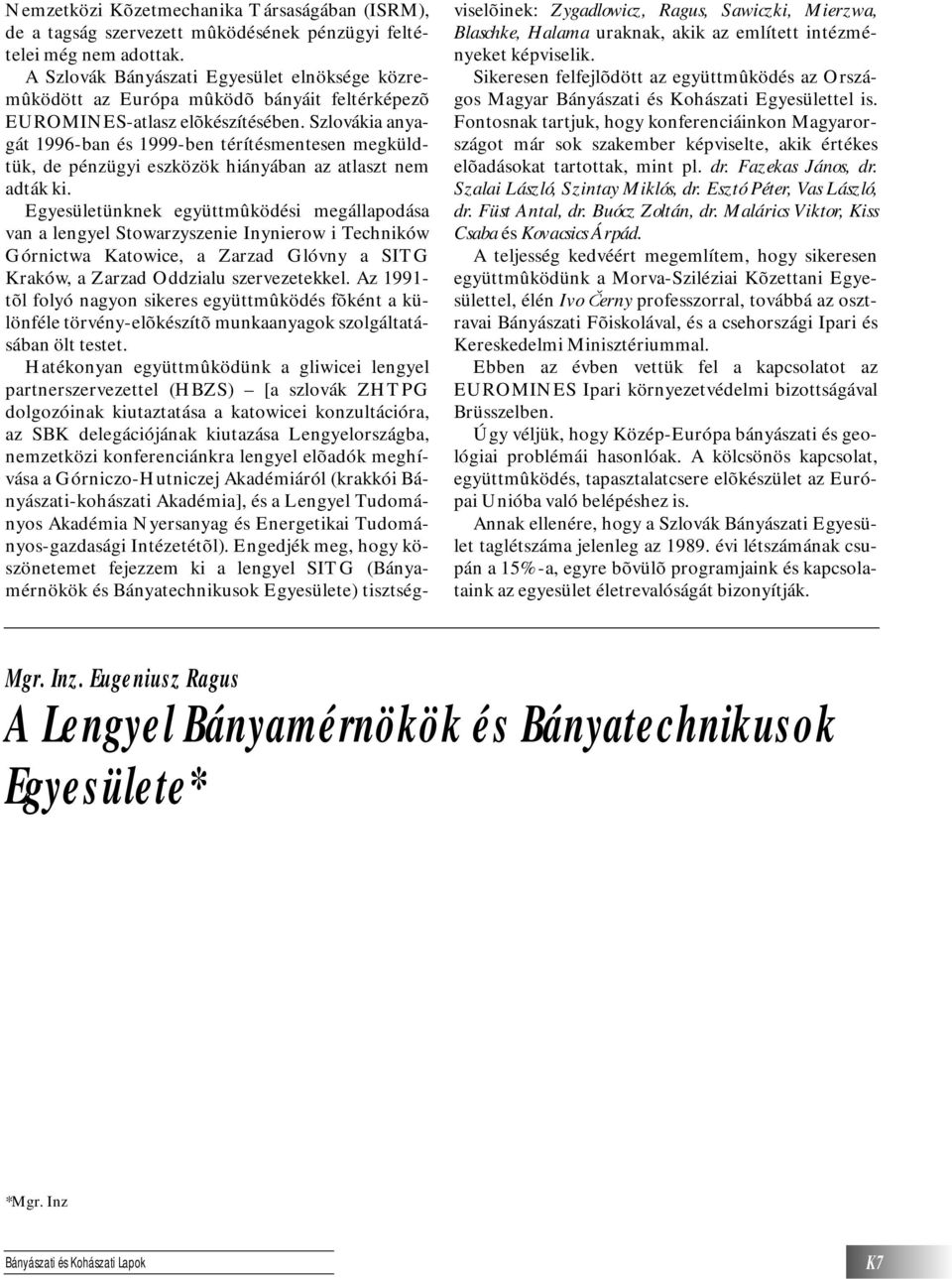 Szlovákia anyagát 1996-ban és 1999-ben térítésmentesen megküldtük, de pénzügyi eszközök hiányában az atlaszt nem adták ki.