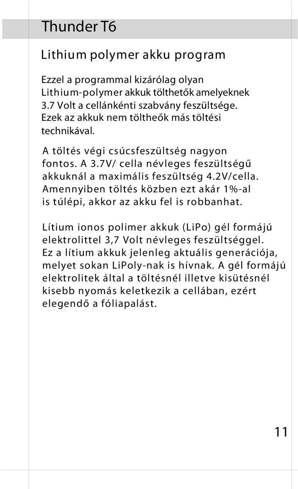 Amennyiben töltés közben ezt akár 1%-al is túlépi, akkor az akku fel is robbanhat. Lítium ionos polimer akkuk (LiPo) gél formájú elektrolittel 3,7 Volt névleges feszültséggel.