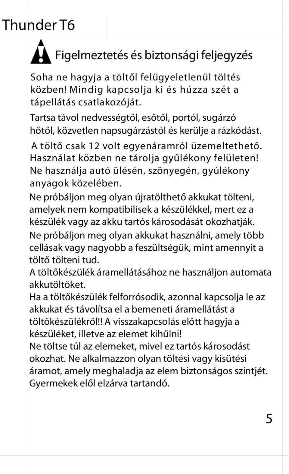 Használat közben ne tárolja gyűlékony felületen! Ne használja autó ülésén, szönyegén, gyúlékony anyagok közelében.