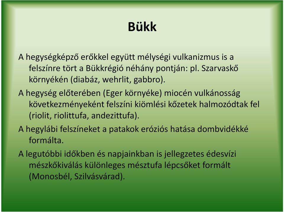 A hegység előterében (Eger környéke) miocén vulkánosság következményeként felszíni kiömlési kőzetek halmozódtak fel (riolit,