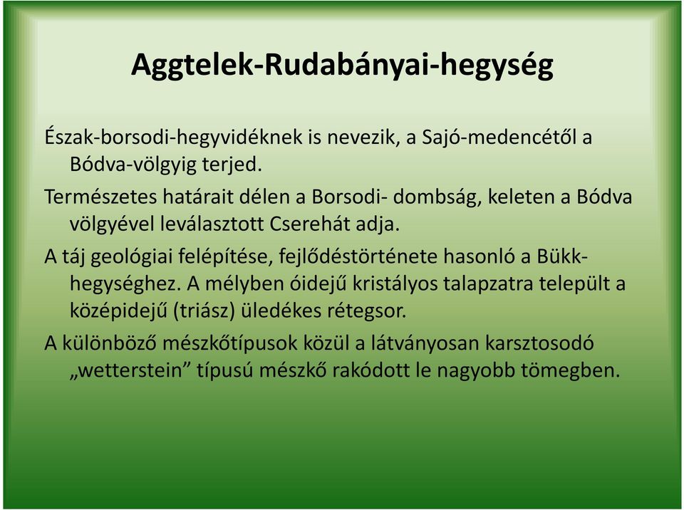 A táj geológiai felépítése, fejlődéstörténete hasonló a Bükkhegységhez.