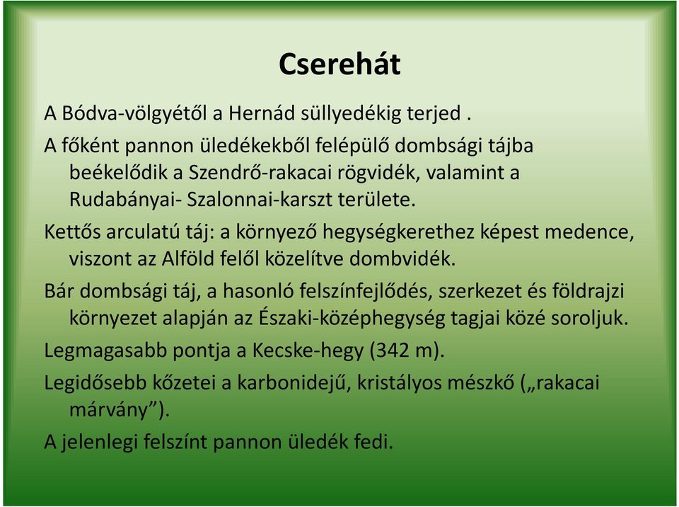 Kettős arculatú táj: a környező hegységkerethez képest medence, viszont az Alföld felől közelítve dombvidék.