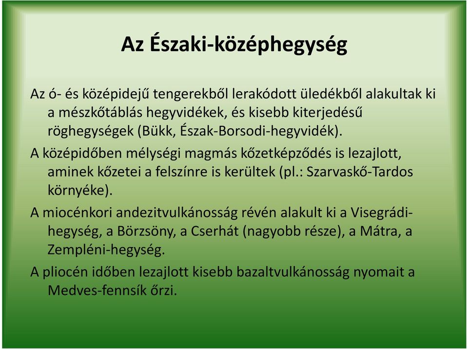 A középidőben mélységi magmás kőzetképződés is lezajlott, aminek kőzetei a felszínre is kerültek (pl.: Szarvaskő-Tardos környéke).