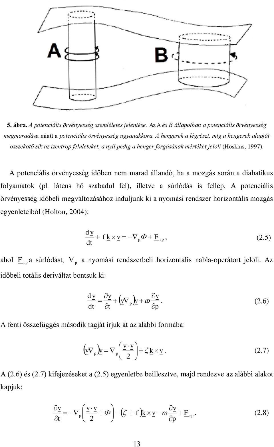 A potenciális örvényesség időben nem marad állandó, ha a mozgás során a diabatikus folyamatok (pl. látens hő szabadul fel), illetve a súrlódás is fellép.