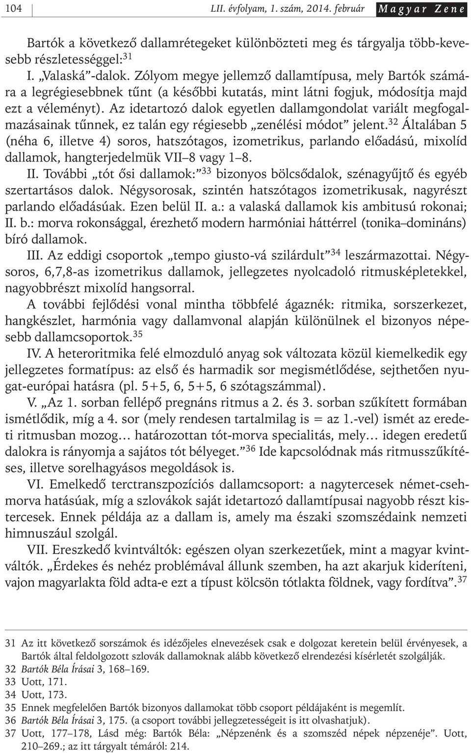 Az idetartozó dalok egyetlen dallamgondolat variált megfogalmazásainak tûnnek, ez talán egy régiesebb zenélési módot jelent.