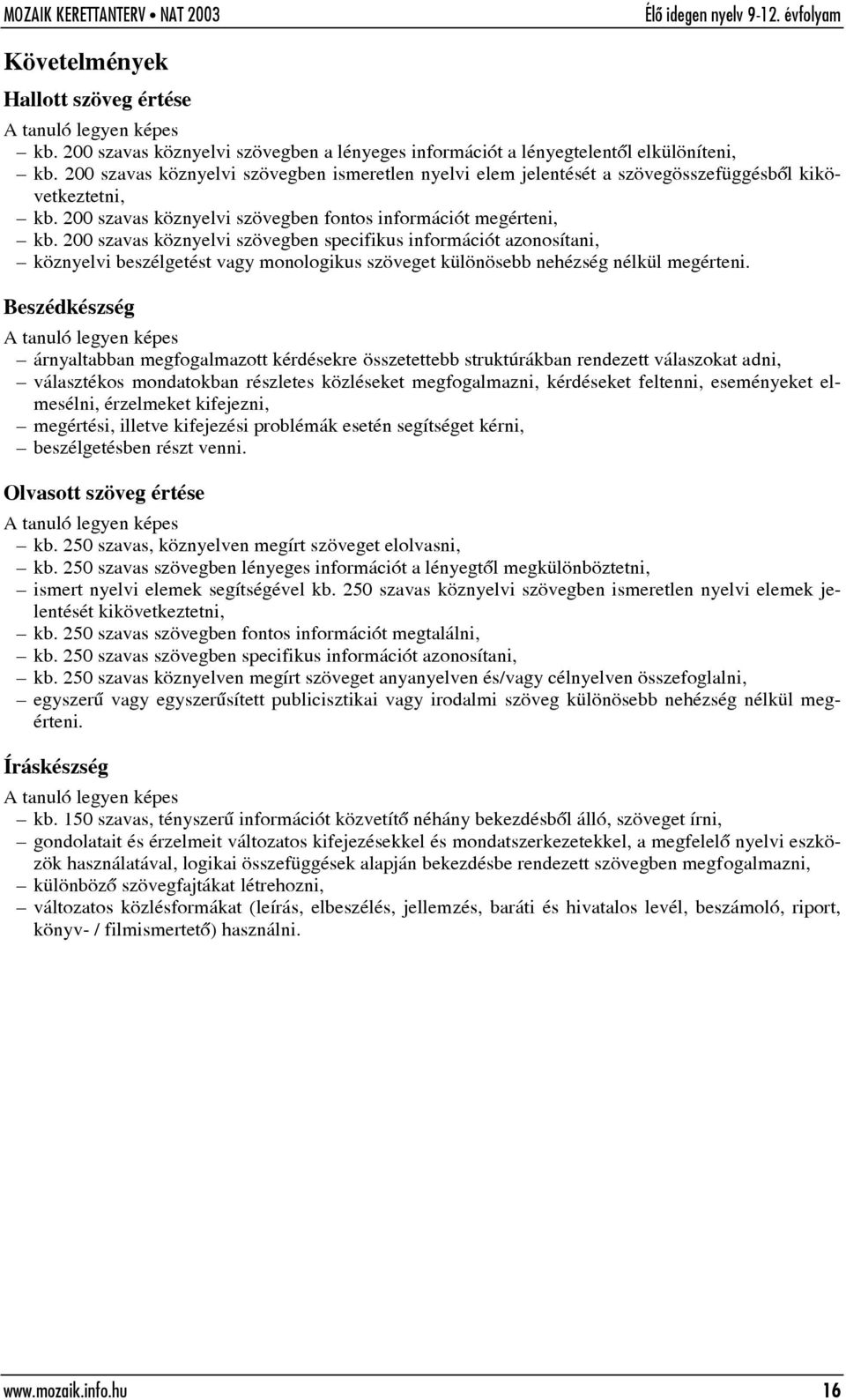 200 szavas köznyelvi szövegben specifikus információt azonosítani, köznyelvi beszélgetést vagy monologikus szöveget különösebb nehézség nélkül megérteni.