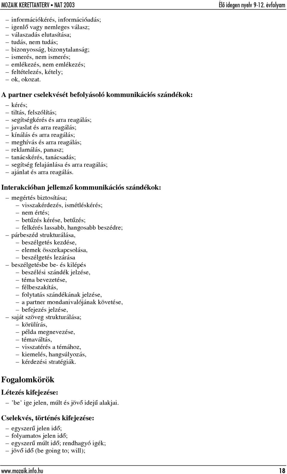 A partner cselekvését befolyásoló kommunikációs szándékok: kérés; tiltás, felszólítás; segítségkérés és arra reagálás; javaslat és arra reagálás; kínálás és arra reagálás; meghívás és arra reagálás;