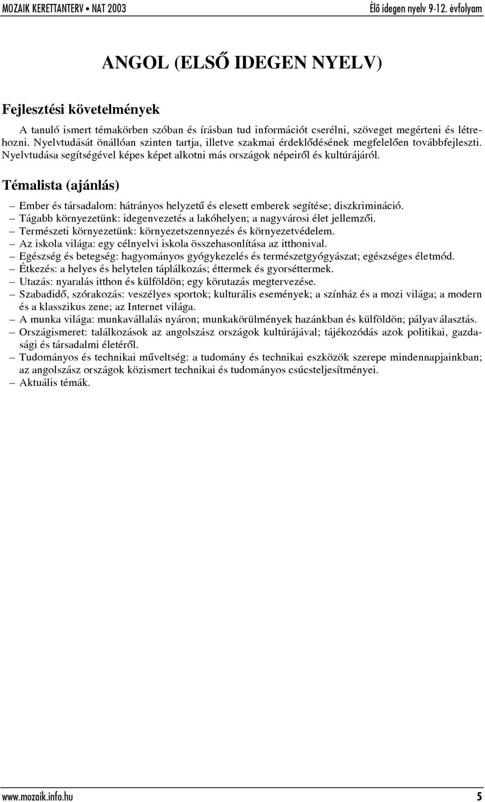 Témalista (ajánlás) Ember és társadalom: hátrányos helyzetû és elesett emberek segítése; diszkrimináció. Tágabb környezetünk: idegenvezetés a lakóhelyen; a nagyvárosi élet jellemzõi.