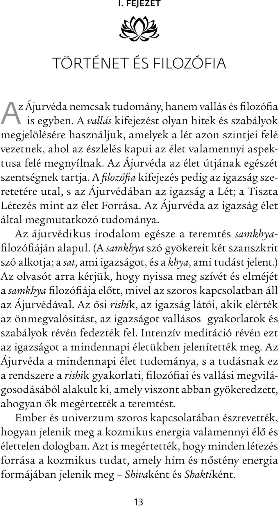 Az Ájurvéda az élet útjának egészét szentségnek tartja. A filozófia kifejezés pedig az igazság szeretetére utal, s az Ájurvédában az igazság a Lét; a Tiszta Létezés mint az élet Forrása.