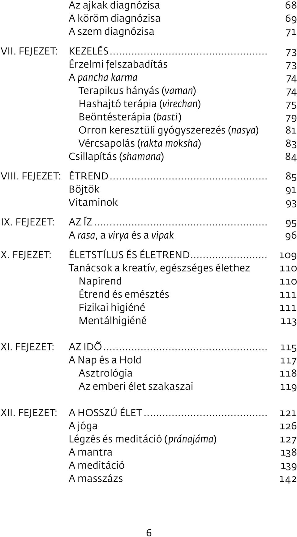 moksha) 83 Csillapítás (shamana) 84 VIII. FEJEZET: ÉTREND... 85 Böjtök 91 Vitaminok 93 IX. FEJEZET: AZ ÍZ... 95 A rasa, a virya és a vipak 96 X. FEJEZET: ÉLETSTÍLUS ÉS ÉLETREND.