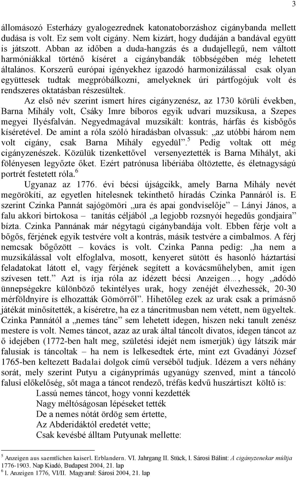 Korszerű európai igényekhez igazodó harmonizálással csak olyan együttesek tudtak megpróbálkozni, amelyeknek úri pártfogójuk volt és rendszeres oktatásban részesültek.