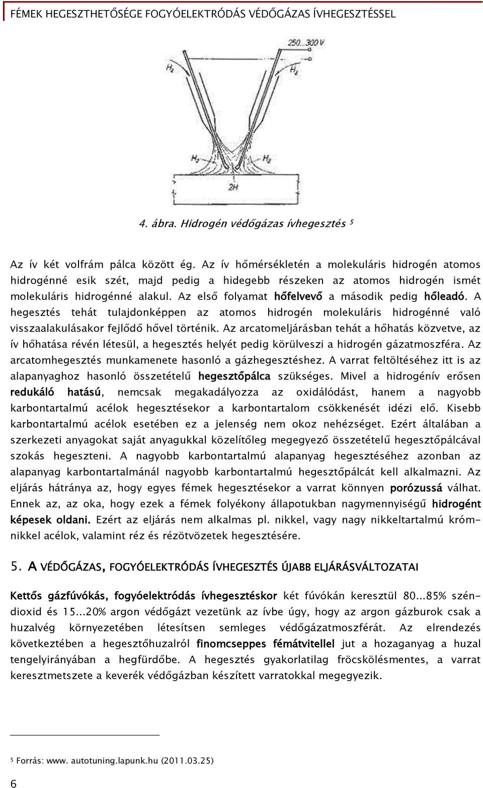 Az első folyamat hőfelvevő a második pedig hőleadó. A hegesztés tehát tulajdonképpen az atomos hidrogén molekuláris hidrogénné való visszaalakulásakor fejlődő hővel történik.