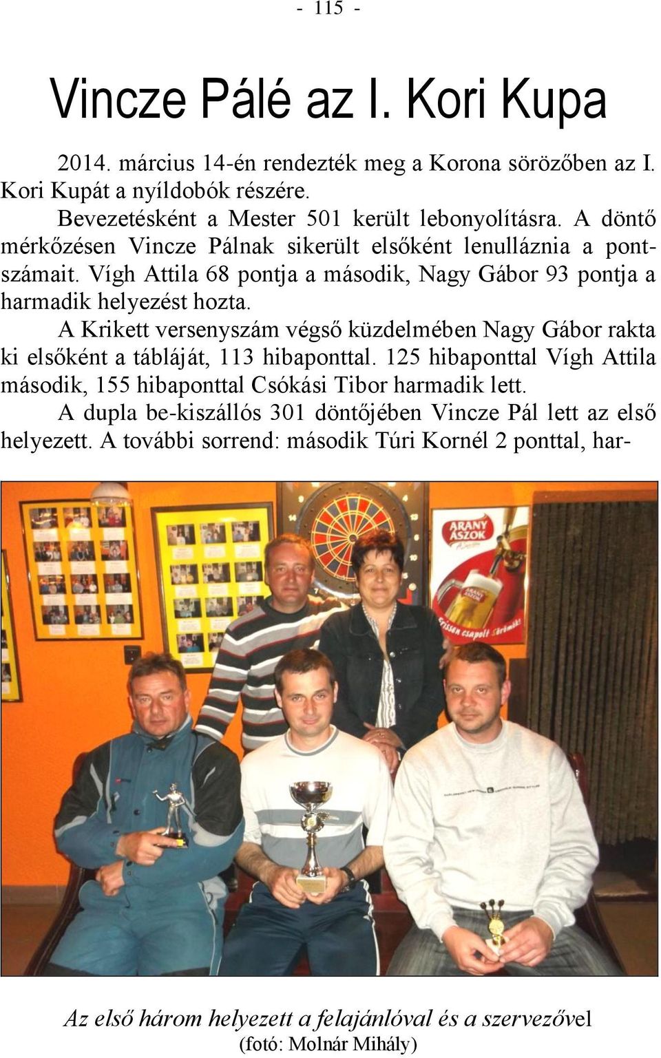 A Krikett versenyszám végső küzdelmében Nagy Gábor rakta ki elsőként a tábláját, 113 hibaponttal. 125 hibaponttal Vígh Attila második, 155 hibaponttal Csókási Tibor harmadik lett.