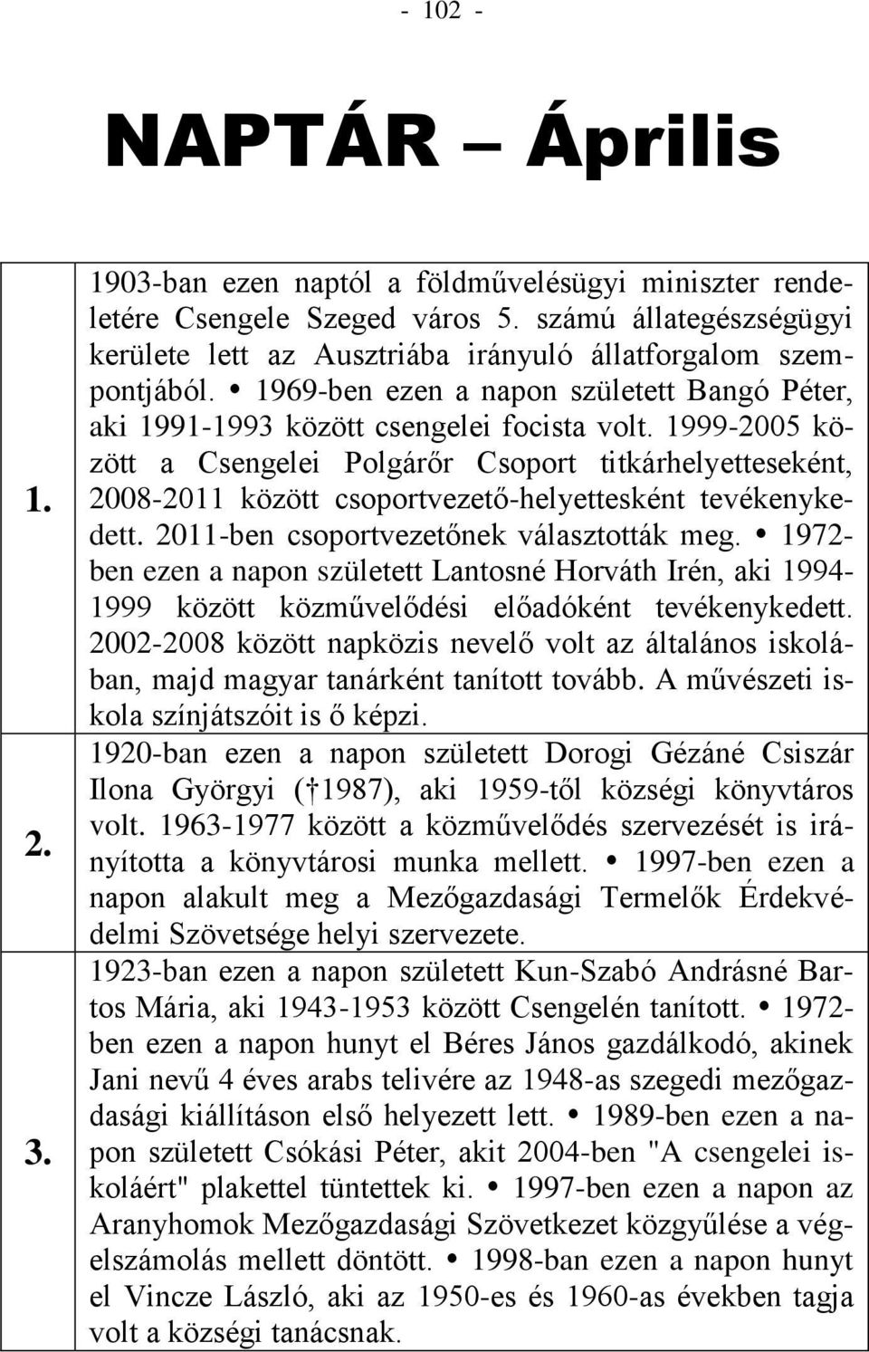 1999-2005 között a Csengelei Polgárőr Csoport titkárhelyetteseként, 2008-2011 között csoportvezető-helyettesként tevékenykedett. 2011-ben csoportvezetőnek választották meg.