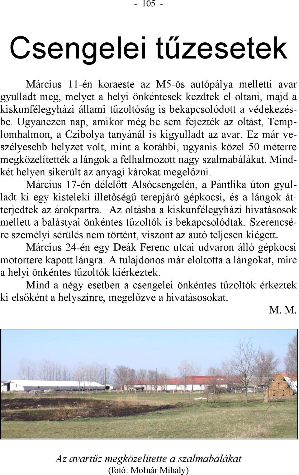 Ez már veszélyesebb helyzet volt, mint a korábbi, ugyanis közel 50 méterre megközelítették a lángok a felhalmozott nagy szalmabálákat. Mindkét helyen sikerült az anyagi károkat megelőzni.