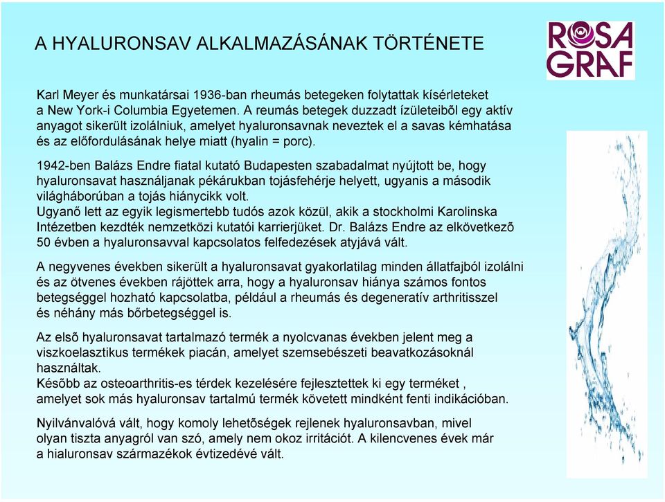 1942-ben Balázs Endre fiatal kutató Budapesten szabadalmat nyújtott be, hogy hyaluronsavat használjanak pékárukban tojásfehérje helyett, ugyanis a második világháborúban a tojás hiánycikk volt.