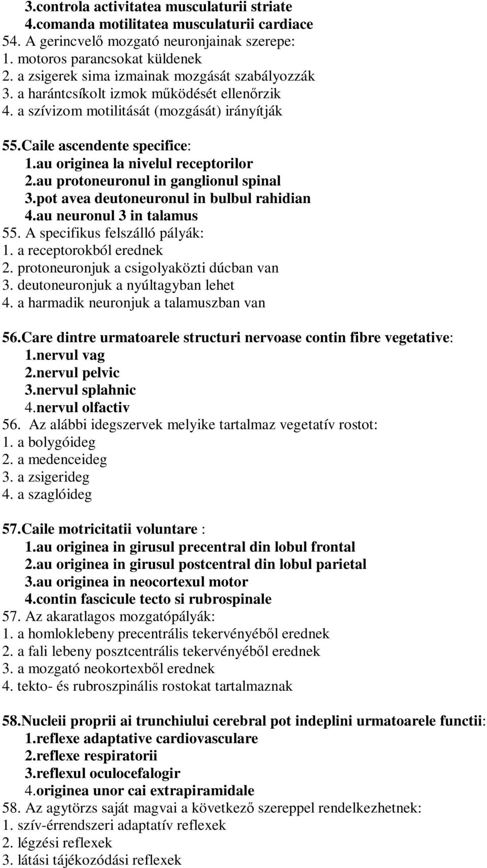 au originea la nivelul receptorilor 2.au protoneuronul in ganglionul spinal 3.pot avea deutoneuronul in bulbul rahidian 4.au neuronul 3 in talamus 55. A specifikus felszálló pályák: 1.