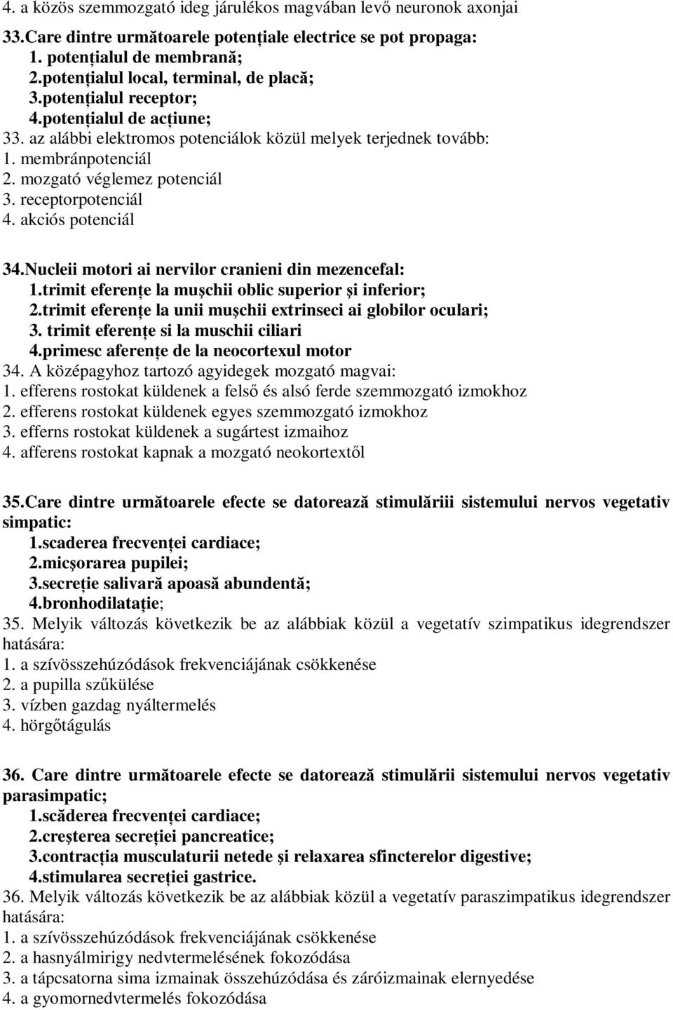 mozgató véglemez potenciál 3. receptorpotenciál 4. akciós potenciál 34.Nucleii motori ai nervilor cranieni din mezencefal: 1.trimit eferenţe la muşchii oblic superior şi inferior; 2.