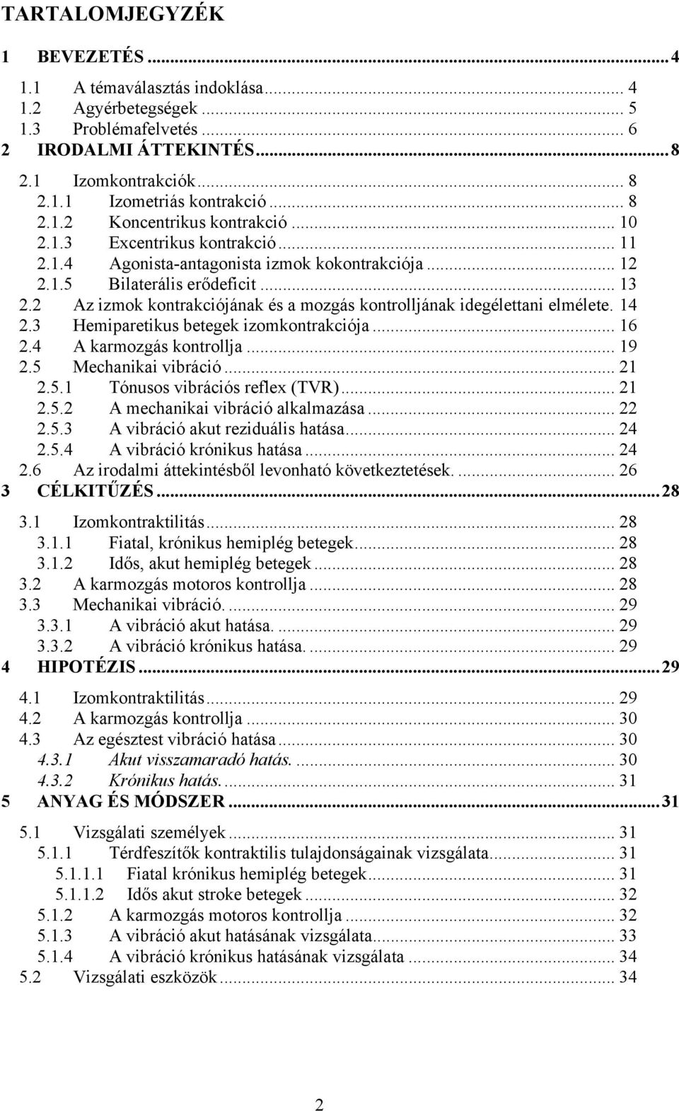 2 Az izmok kontrakciójának és a mozgás kontrolljának idegélettani elmélete. 14 2.3 Hemiparetikus betegek izomkontrakciója... 16 2.4 A karmozgás kontrollja... 19 2.5 Mechanikai vibráció... 21 2.5.1 Tónusos vibrációs reflex (TVR).