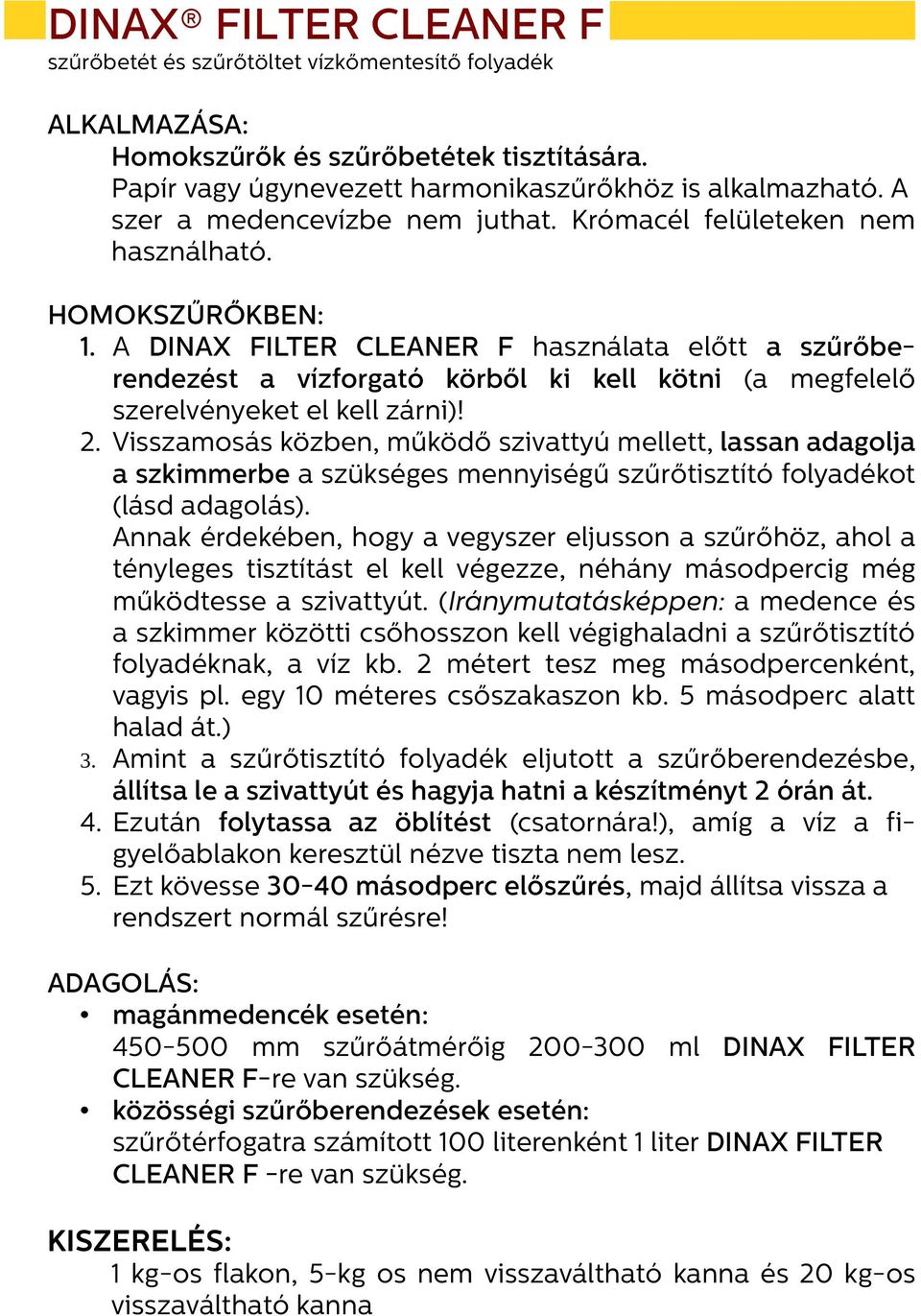 A DINAX FILTER CLEANER F használata előtt a szűrőberendezést a vízforgató körből ki kell kötni (a megfelelő szerelvényeket el kell zárni)! 2.