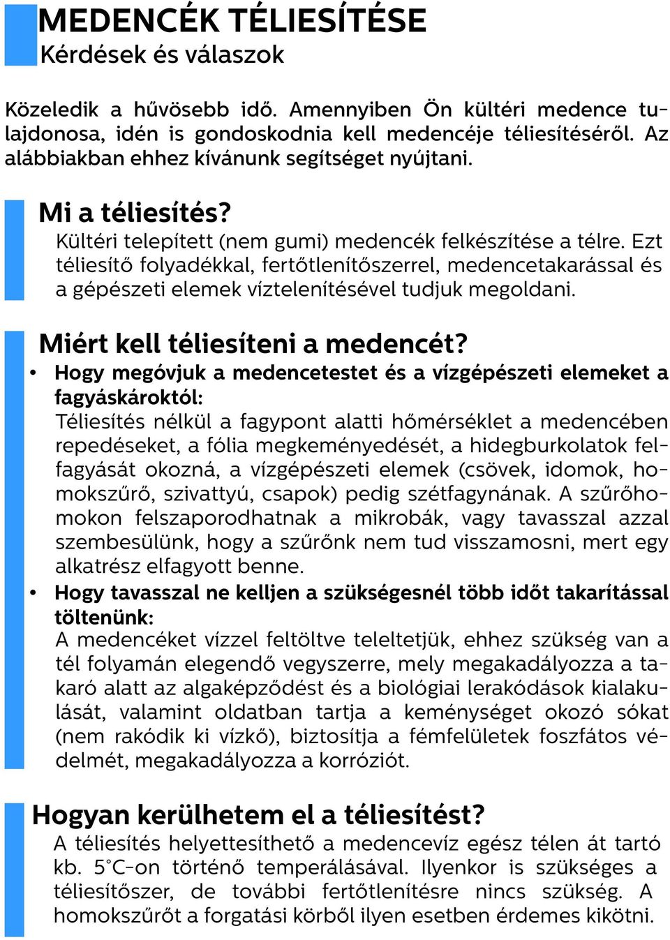 Ezt téliesítő folyadékkal, fertőtlenítőszerrel, medencetakarással és a gépészeti elemek víztelenítésével tudjuk megoldani. Miért kell téliesíteni a medencét?