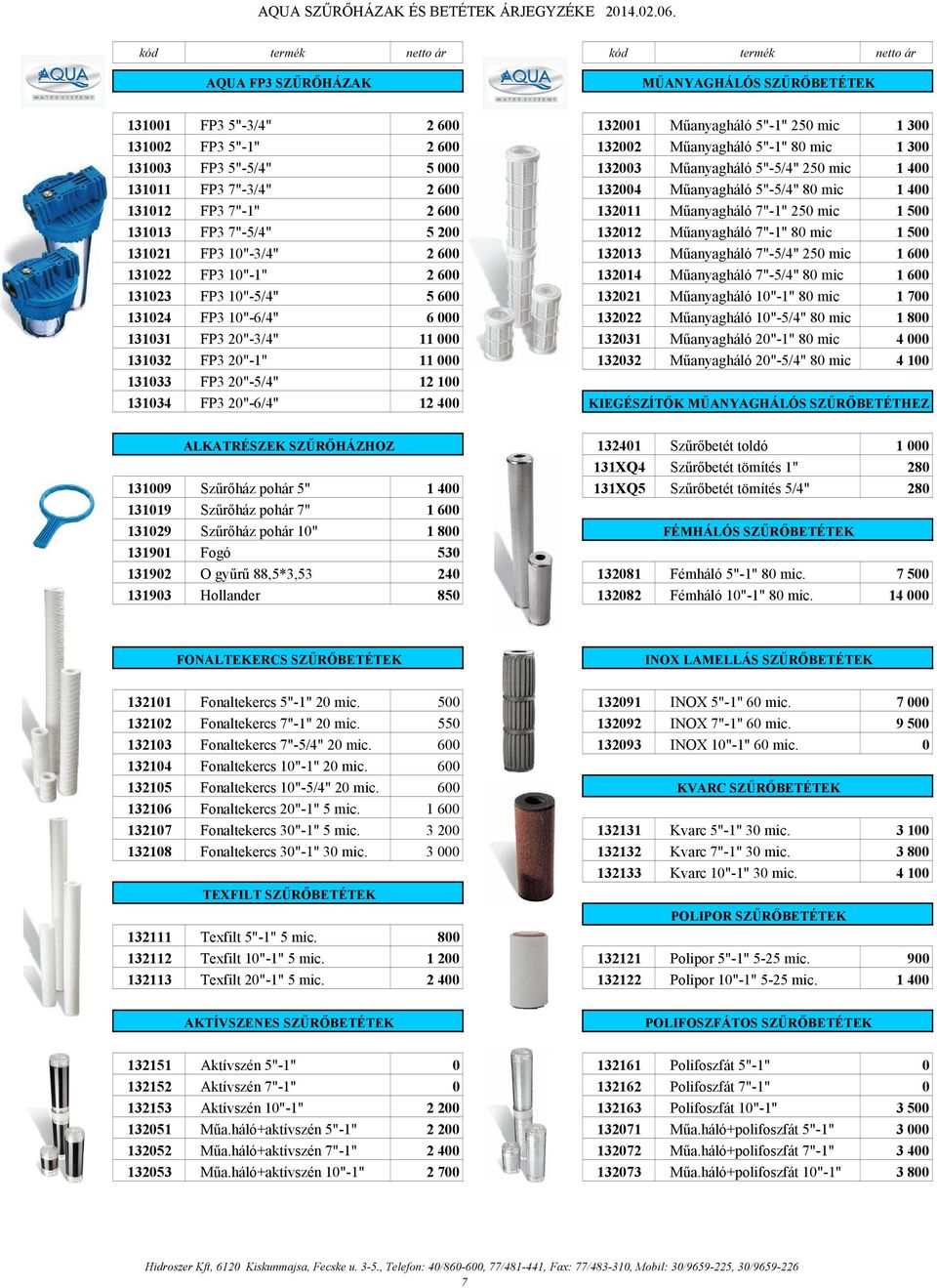 132003 Mőanyagháló 5"-5/4" 250 mic 1 400 131011 FP3 7"-3/4" 2 600 132004 Mőanyagháló 5"-5/4" 80 mic 1 400 131012 FP3 7"-1" 2 600 132011 Mőanyagháló 7"-1" 250 mic 1 500 131013 FP3 7"-5/4" 5 200 132012