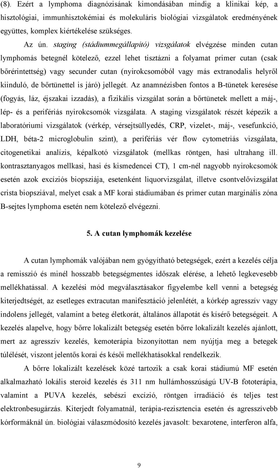 staging (stádiummegállapító) vizsgálatok elvégzése minden cutan lymphomás betegnél kötelező, ezzel lehet tisztázni a folyamat primer cutan (csak bőrérintettség) vagy secunder cutan (nyirokcsomóból