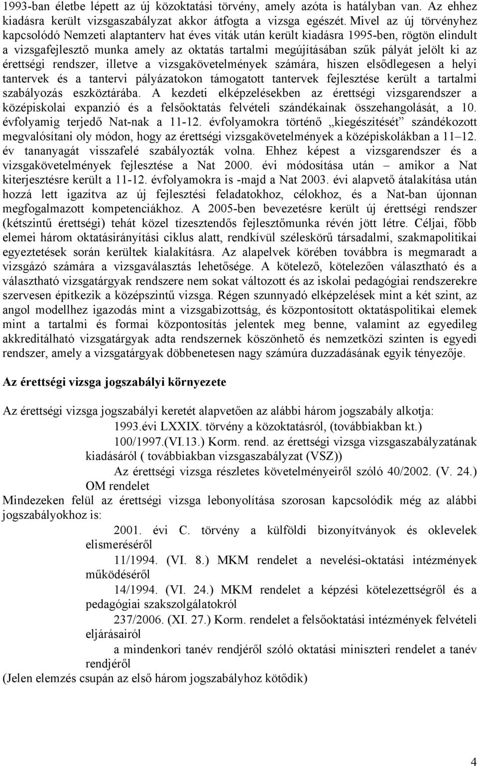 ki az érettségi rendszer, illetve a vizsgakövetelmények számára, hiszen els dlegesen a helyi tantervek és a tantervi pályázatokon támogatott tantervek fejlesztése került a tartalmi szabályozás